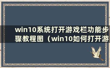 win10系统打开游戏栏功能步骤教程图（win10如何打开游戏栏）