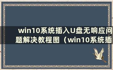 win10系统插入U盘无响应问题解决教程图（win10系统插入U盘无响应问题如何解决）