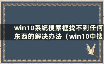 win10系统搜索框找不到任何东西的解决办法（win10中搜索框找不到任何东西）