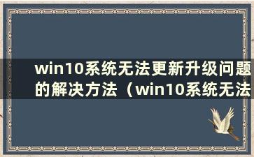 win10系统无法更新升级问题的解决方法（win10系统无法更新怎么办）