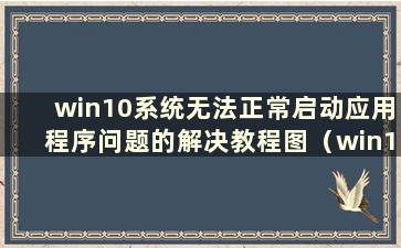 win10系统无法正常启动应用程序问题的解决教程图（win10无法正常启动应用程序）