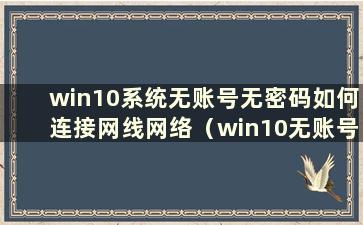 win10系统无账号无密码如何连接网线网络（win10无账号无密码如何登录）