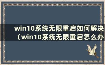 win10系统无限重启如何解决（win10系统无限重启怎么办）