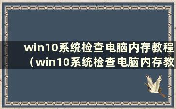 win10系统检查电脑内存教程（win10系统检查电脑内存教程在哪里）