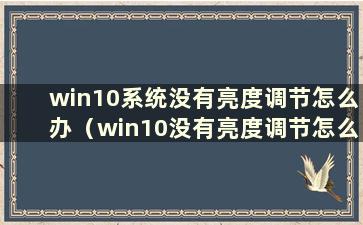 win10系统没有亮度调节怎么办（win10没有亮度调节怎么办）