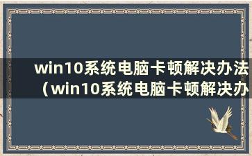 win10系统电脑卡顿解决办法（win10系统电脑卡顿解决办法图）