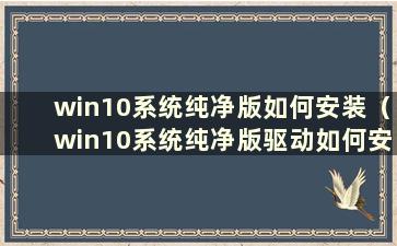 win10系统纯净版如何安装（win10系统纯净版驱动如何安装）