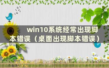 win10系统经常出现脚本错误（桌面出现脚本错误）