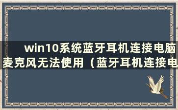 win10系统蓝牙耳机连接电脑麦克风无法使用（蓝牙耳机连接电脑麦克风无法使用）