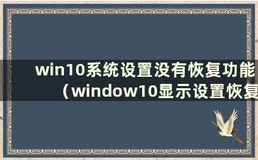 win10系统设置没有恢复功能（window10显示设置恢复）