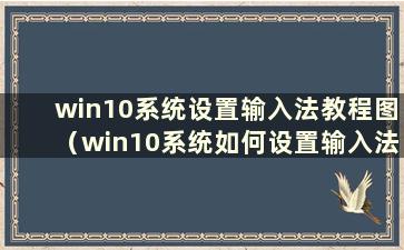 win10系统设置输入法教程图（win10系统如何设置输入法）