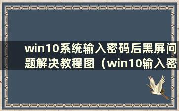 win10系统输入密码后黑屏问题解决教程图（win10输入密码后为什么黑屏）