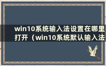 win10系统输入法设置在哪里打开（win10系统默认输入法设置是英文）