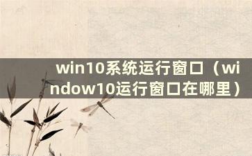 win10系统运行窗口（window10运行窗口在哪里）