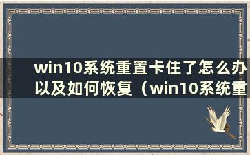 win10系统重置卡住了怎么办以及如何恢复（win10系统重置卡住了怎么办）