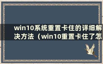 win10系统重置卡住的详细解决方法（win10重置卡住了怎么办）