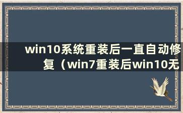 win10系统重装后一直自动修复（win7重装后win10无法正常启动）