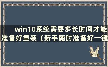 win10系统需要多长时间才能准备好重装（新手随时准备好一键重装系统）