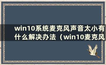 win10系统麦克风声音太小有什么解决办法（win10麦克风声音太小怎么办）