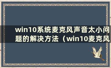 win10系统麦克风声音太小问题的解决方法（win10麦克风声音太小怎么办）