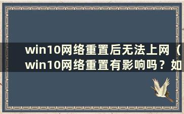 win10网络重置后无法上网（win10网络重置有影响吗？如何重置）