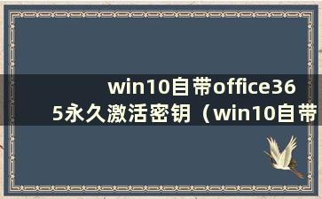 win10自带office365永久激活密钥（win10自带的Microsoft365如何激活）