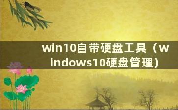 win10自带硬盘工具（windows10硬盘管理）