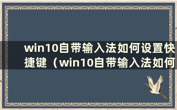 win10自带输入法如何设置快捷键（win10自带输入法如何设置键盘）