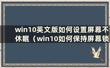 win10英文版如何设置屏幕不休眠（win10如何保持屏幕锁定）