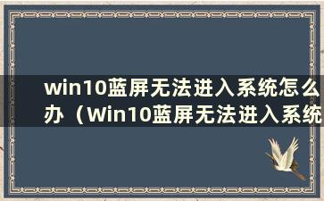 win10蓝屏无法进入系统怎么办（Win10蓝屏无法进入系统怎么办）