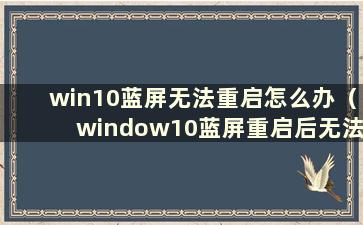 win10蓝屏无法重启怎么办（window10蓝屏重启后无法进入桌面）