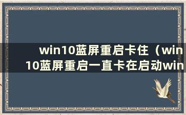 win10蓝屏重启卡住（win10蓝屏重启一直卡在启动windows）