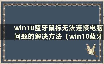 win10蓝牙鼠标无法连接电脑问题的解决方法（win10蓝牙鼠标无法连接电脑怎么办）