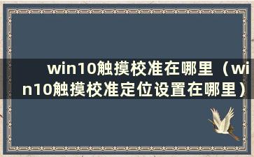 win10触摸校准在哪里（win10触摸校准定位设置在哪里）