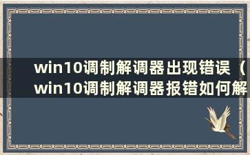 win10调制解调器出现错误（win10调制解调器报错如何解决）