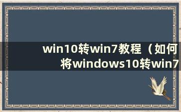 win10转win7教程（如何将windows10转win7）