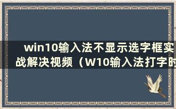 win10输入法不显示选字框实战解决视频（W10输入法打字时不显示选字框）