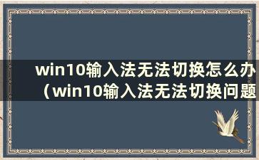 win10输入法无法切换怎么办（win10输入法无法切换问题有什么解决办法）