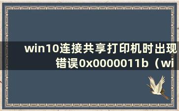 win10连接共享打印机时出现错误0x0000011b（win10连接共享打印机时提示0x00000bcb）