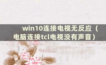 win10连接电视无反应（电脑连接tcl电视没有声音）