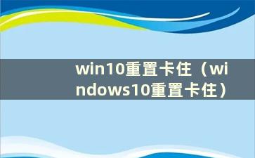 win10重置卡住（windows10重置卡住）