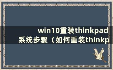 win10重装thinkpad系统步骤（如何重装thinkpad系统）