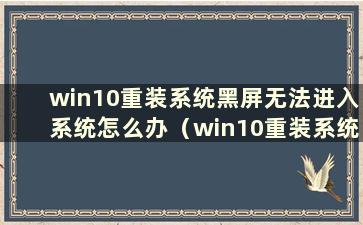 win10重装系统黑屏无法进入系统怎么办（win10重装系统黑屏无法进入界面）