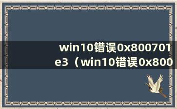 win10错误0x800701e3（win10错误0x800706b9）