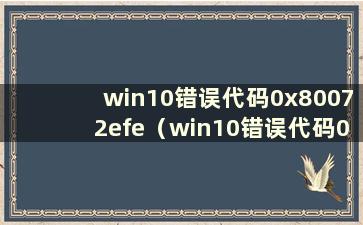 win10错误代码0x80072efe（win10错误代码0x80072ee7）