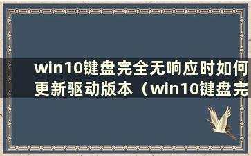 win10键盘完全无响应时如何更新驱动版本（win10键盘完全无响应时如何更新驱动系统）