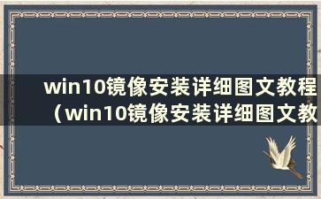 win10镜像安装详细图文教程（win10镜像安装详细图文教程图片）