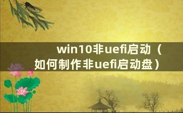 win10非uefi启动（如何制作非uefi启动盘）