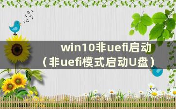 win10非uefi启动（非uefi模式启动U盘）