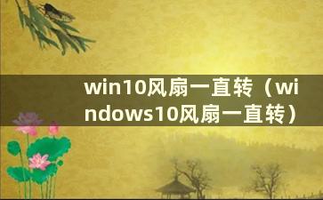 win10风扇一直转（windows10风扇一直转）